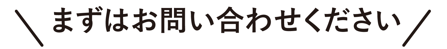 まずはお問い合わせください
